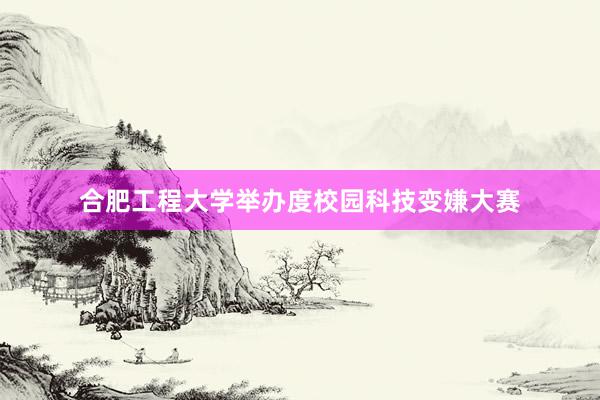 合肥工程大学举办度校园科技变嫌大赛